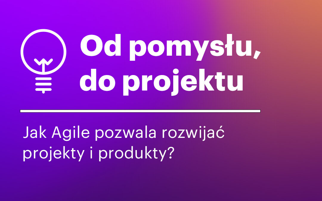 Bezpłatny webinar „Od pomysłu, do projektu. Jak Agile pozwala rozwijać projekty i produkty?”